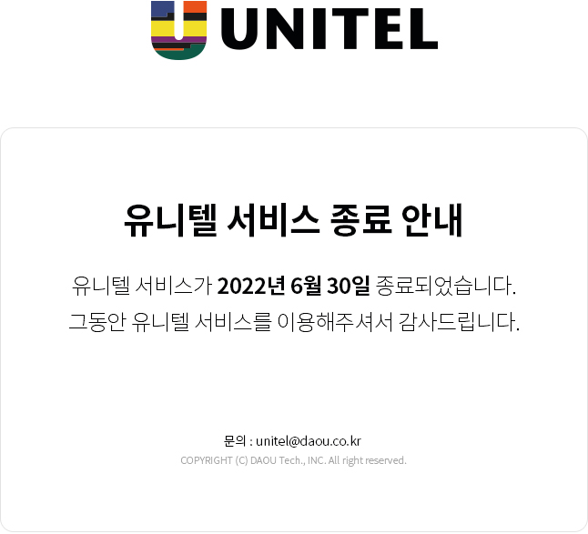 유니텔 서비스가 2022년 6월 30일 종료되었습니다. 그동안 유니텔 서비스를 이용해주셔서 감사드립니다. 문의사항 메일주소 unitel.daou.co.kr